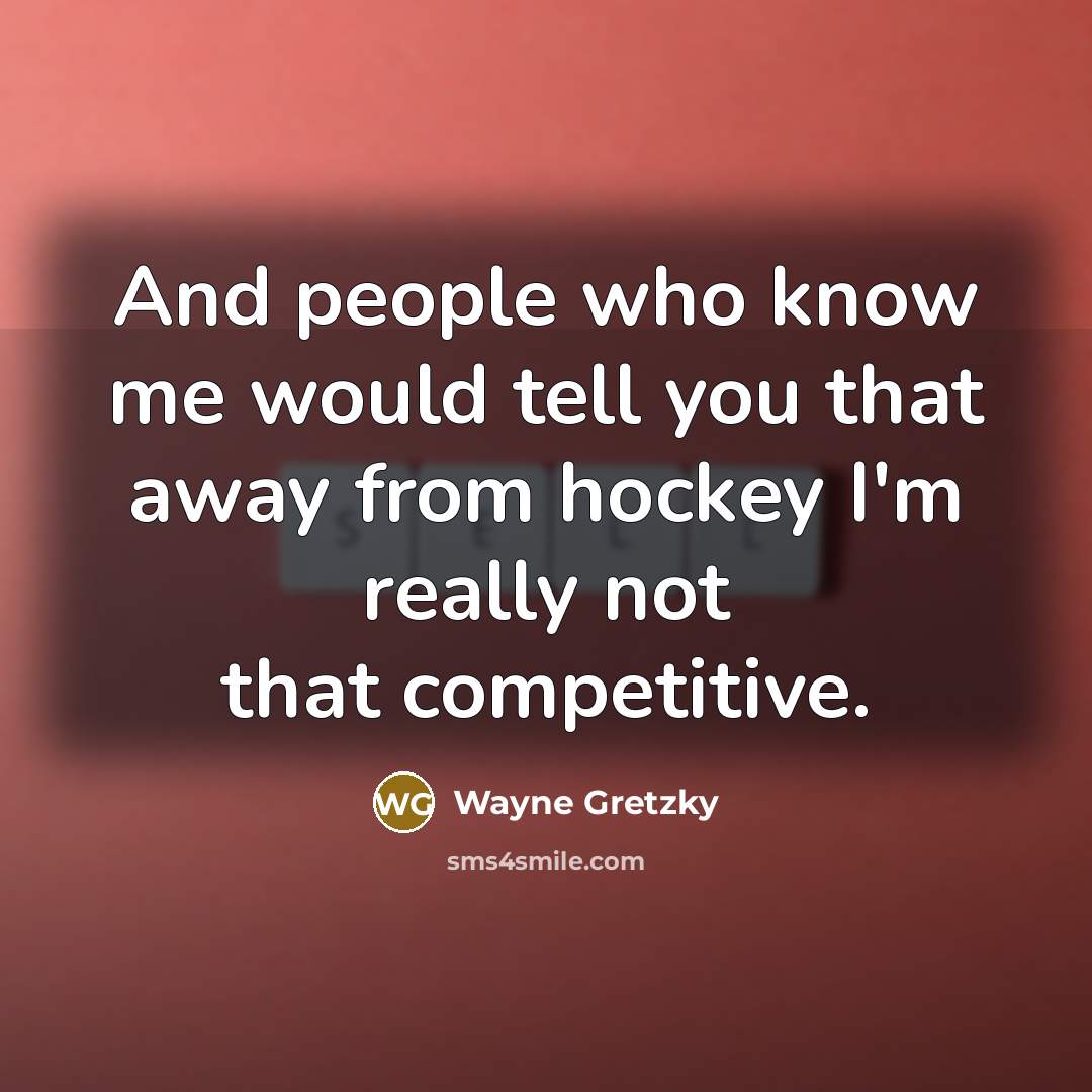 “And people who know me would tell you that away…” quote by Wayne Gretzky
