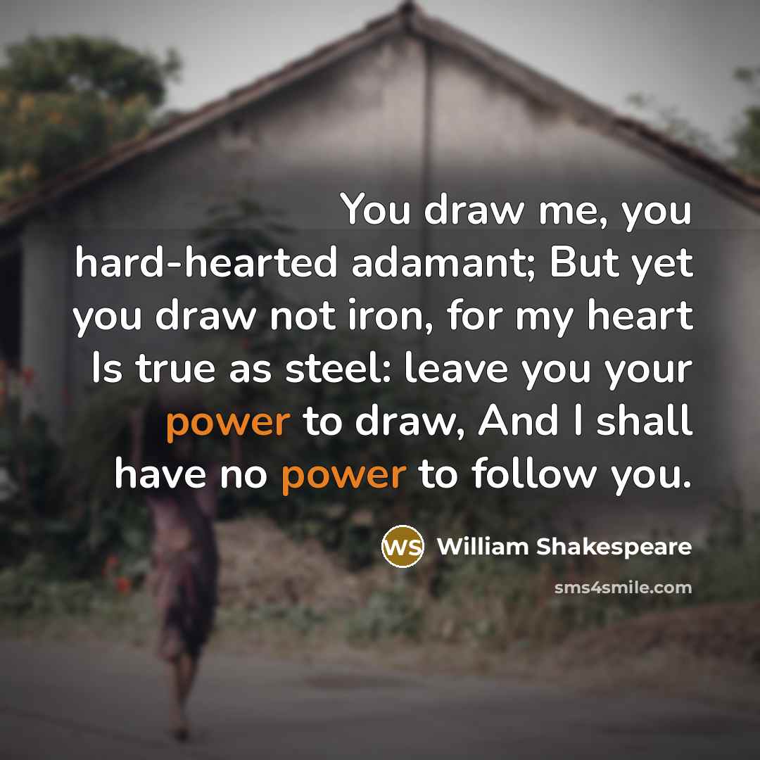 “You draw me, you hard-hearted adamant; But yet you draw…” quote by William Shakespeare