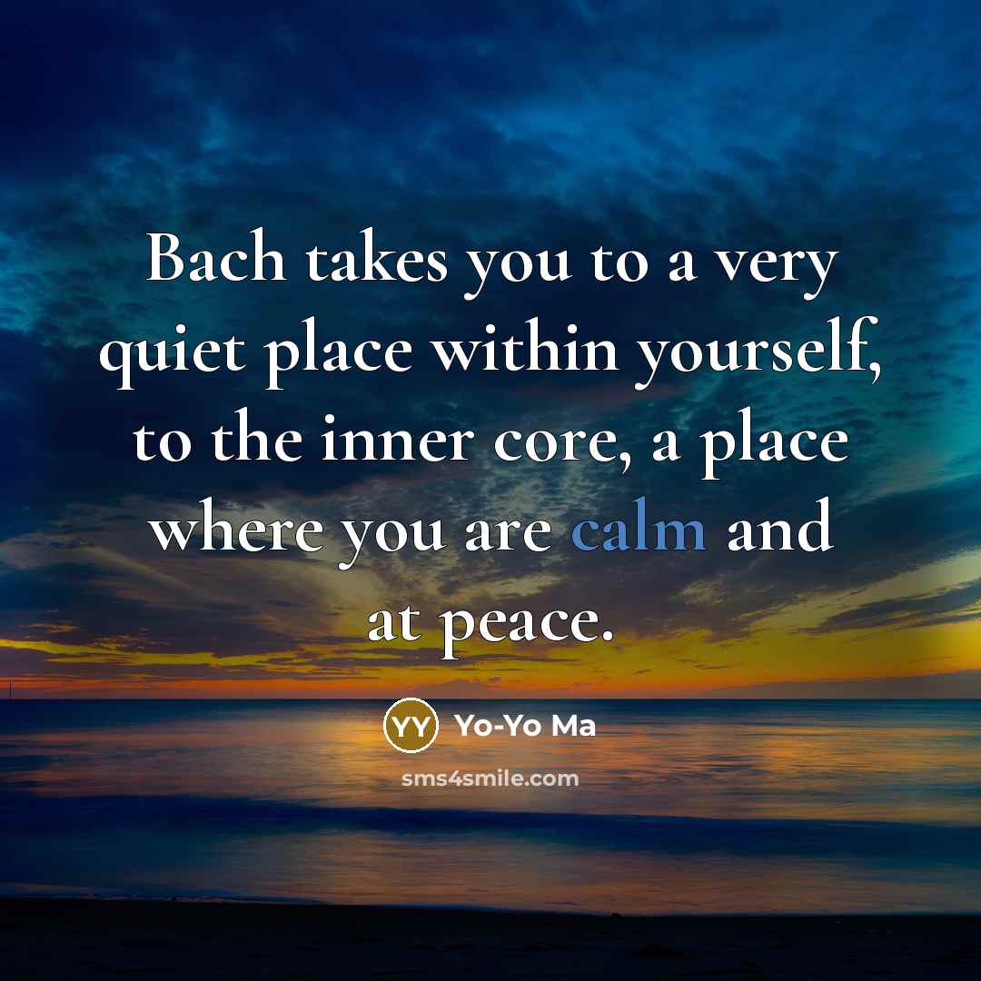 “Bach takes you to a very quiet place within yourself,…” quote by Yo-Yo Ma