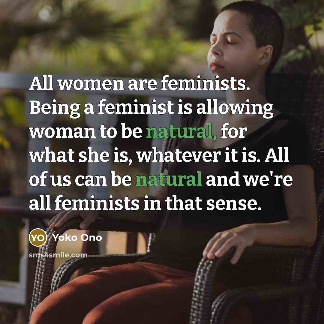 “All women are feminists. Being a feminist is allowing woman…” quote by Yoko Ono