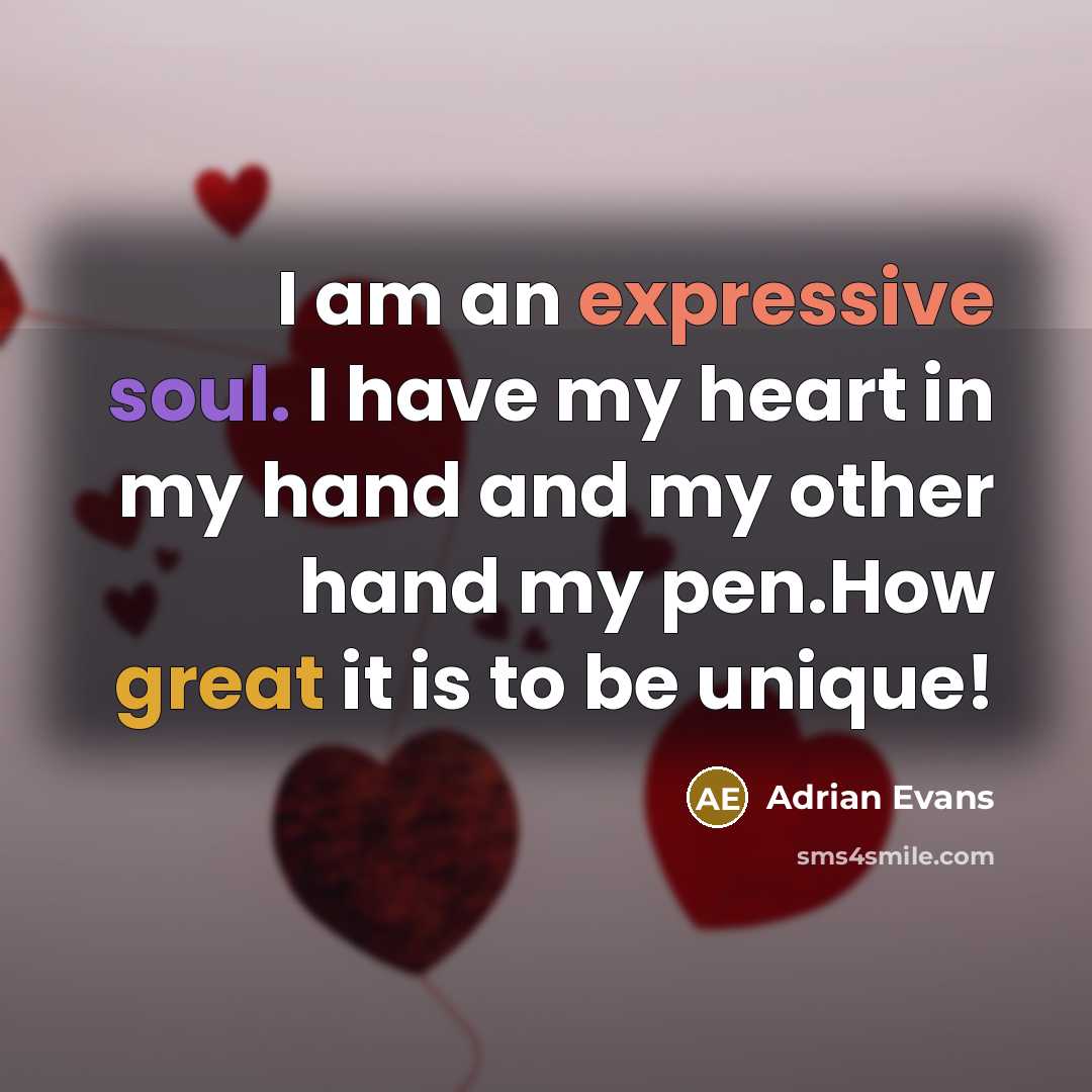“I am an expressive soul. I have my heart in my hand and my other hand my pen.How great it is to be unique!” quote by Adrian Evans