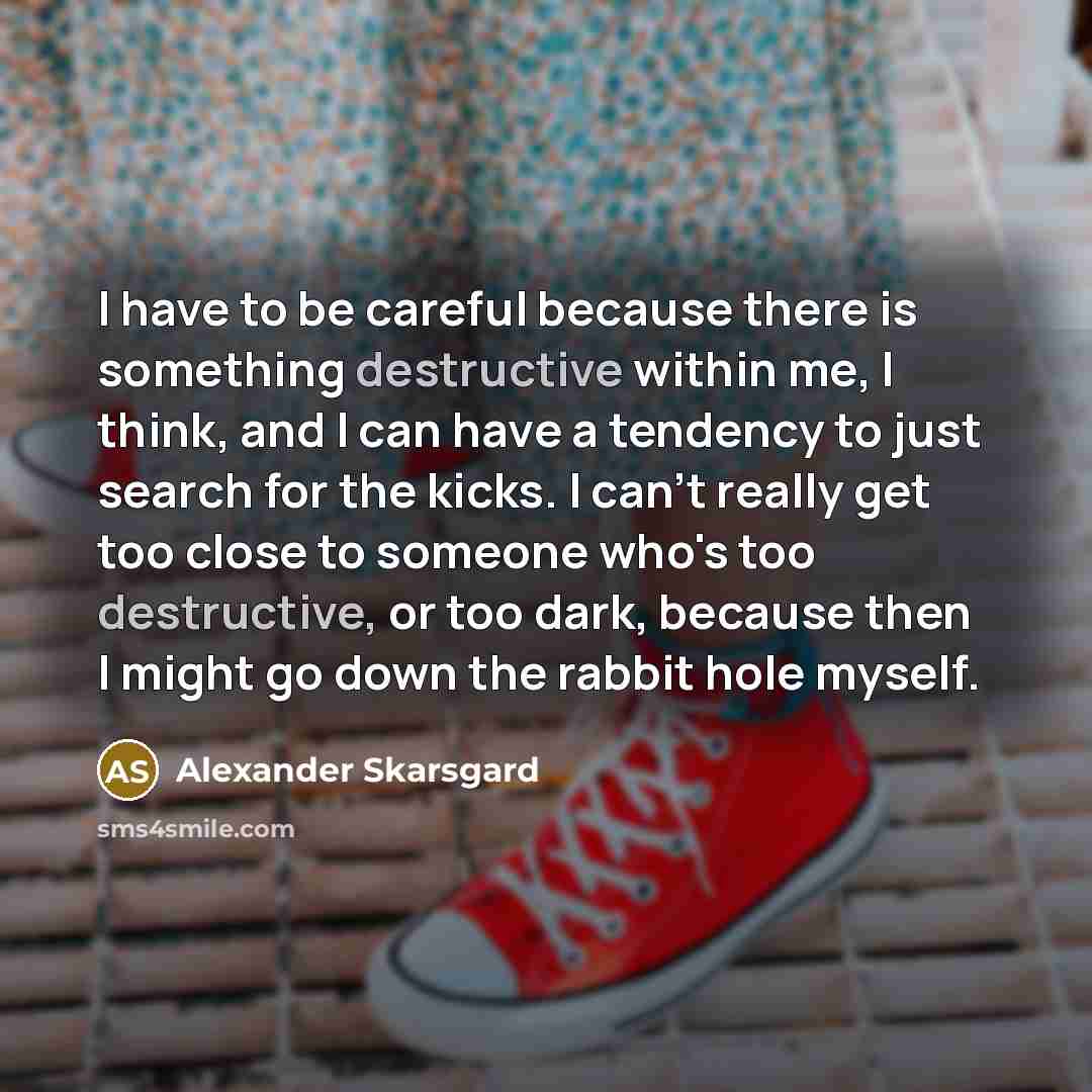 “I have to be careful because there is something destructive…” quote by Alexander Skarsgard