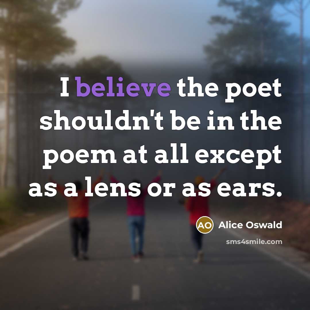 “I believe the poet shouldn't be in the poem at…” quote by Alice Oswald