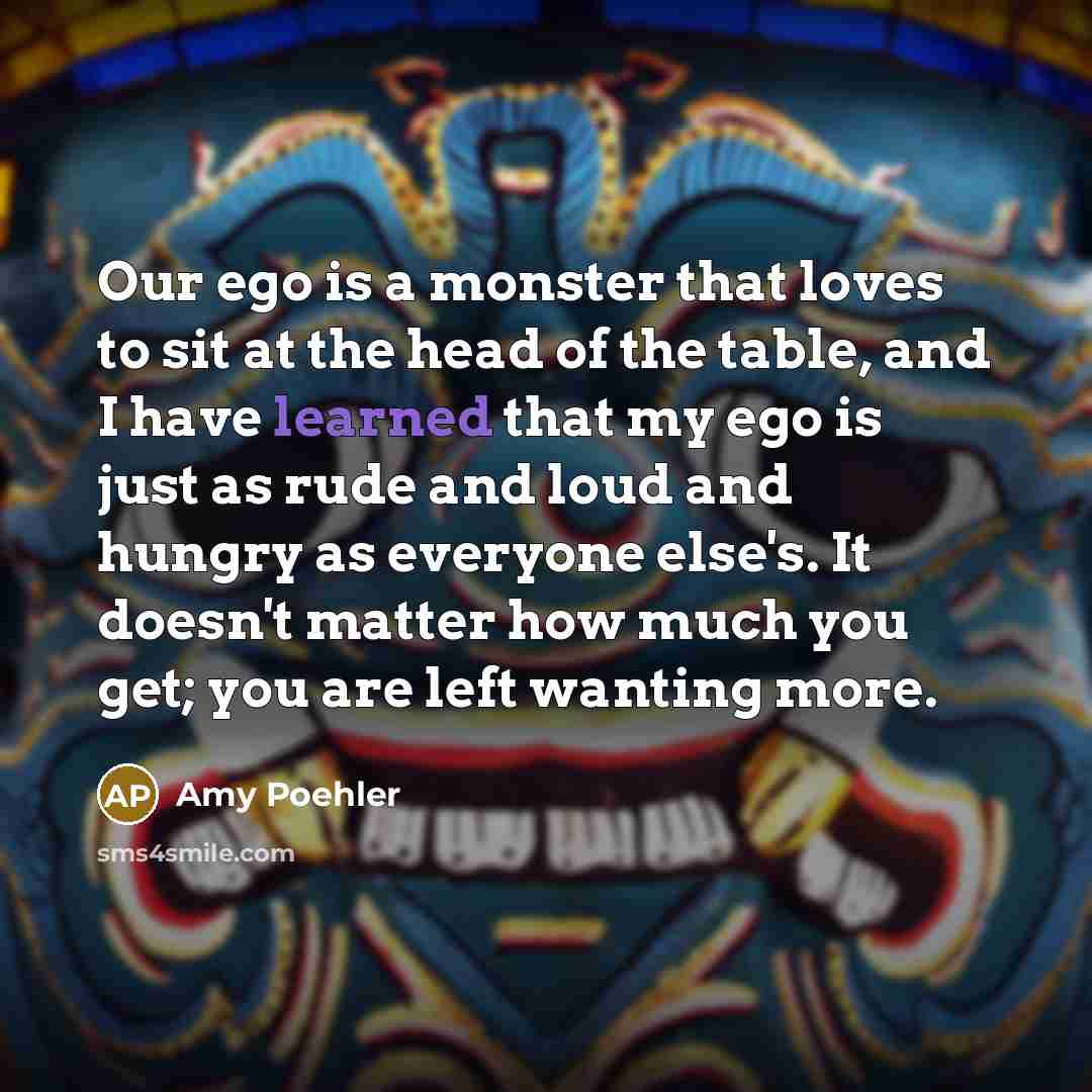 “Our ego is a monster that loves to sit at…” quote by Amy Poehler
