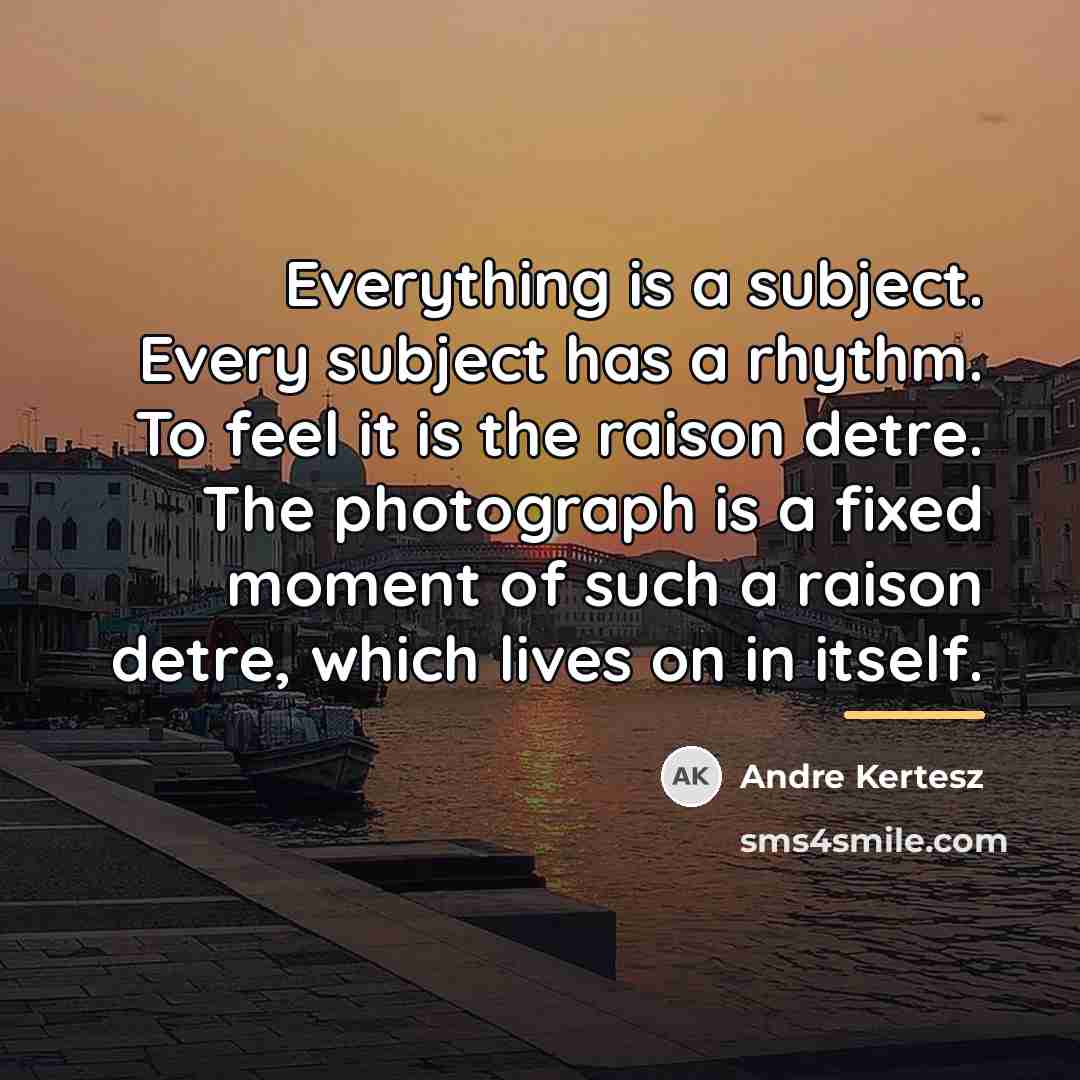 “Everything is a subject. Every subject has a rhythm. To…” quote by Andre Kertesz