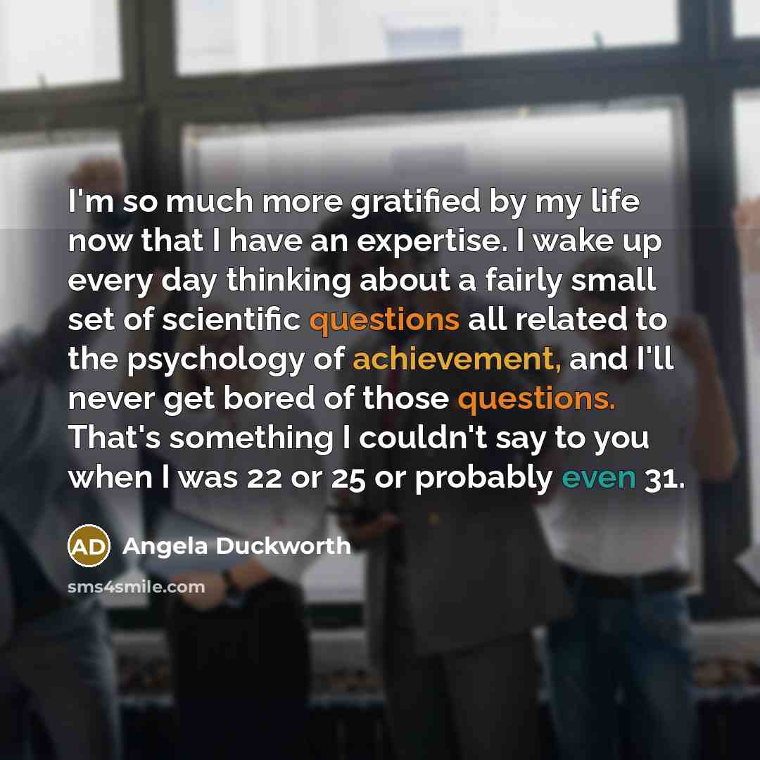 “I'm so much more gratified by my life now that…” quote by Angela Duckworth