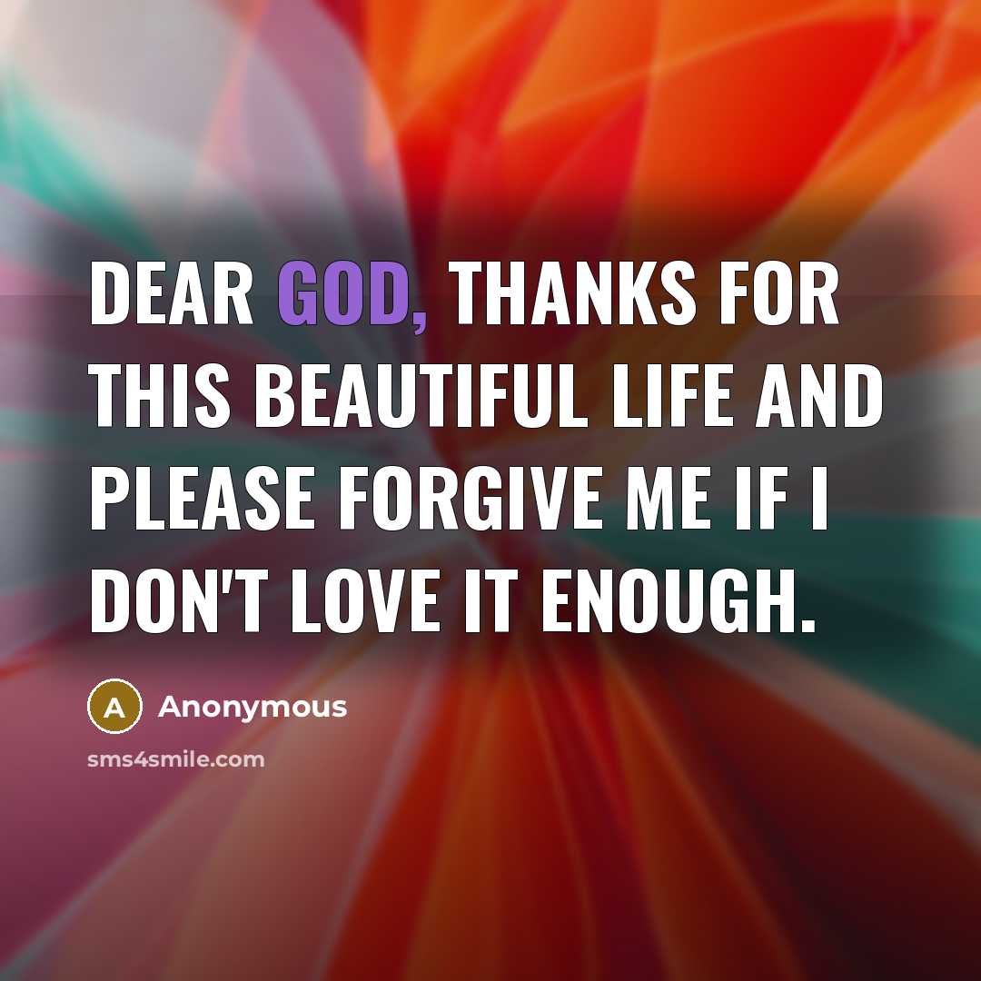 “Dear God, thanks for this beautiful life and please forgive…” quote by Anonymous