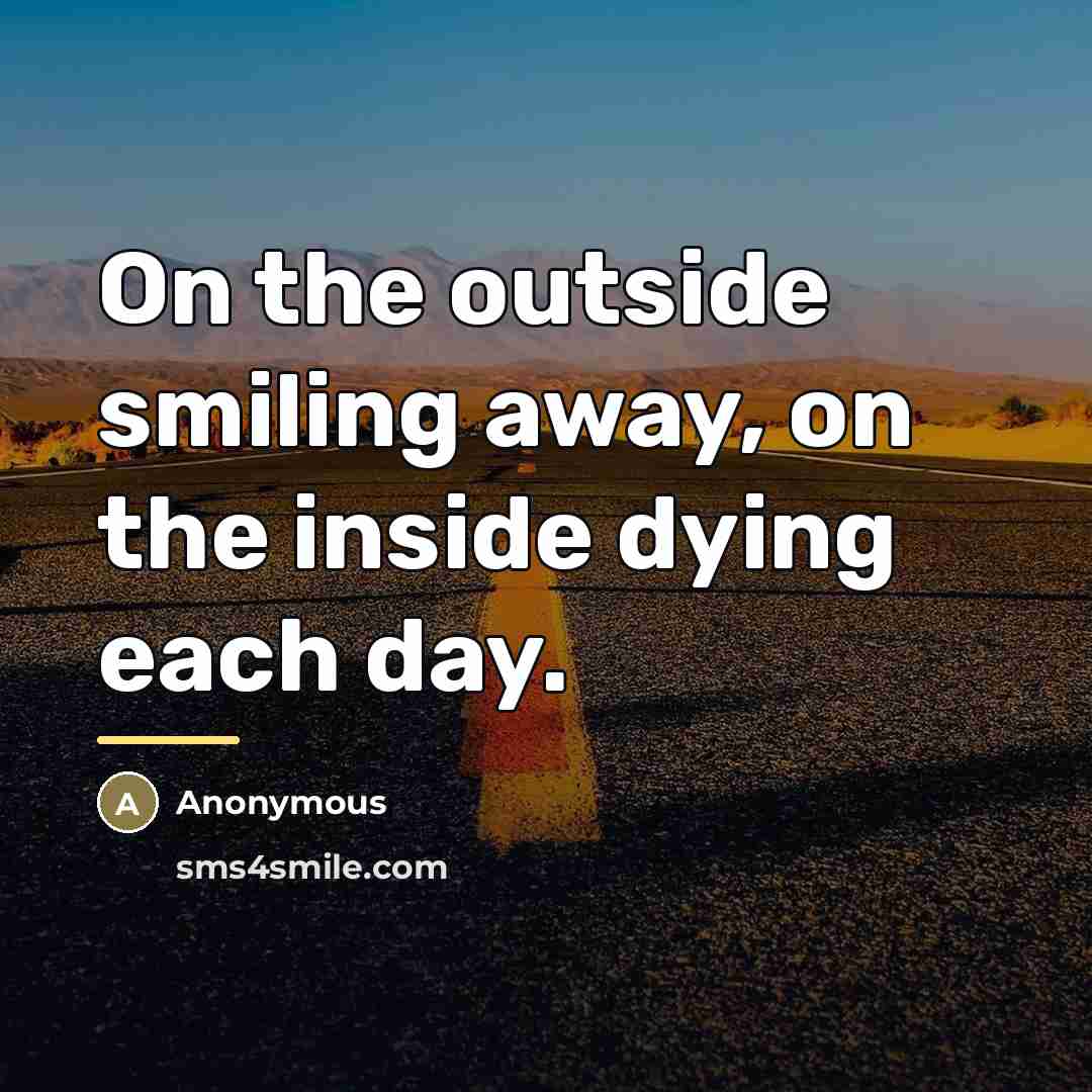 “On the outside smiling away, on the inside dying each…” quote by Anonymous