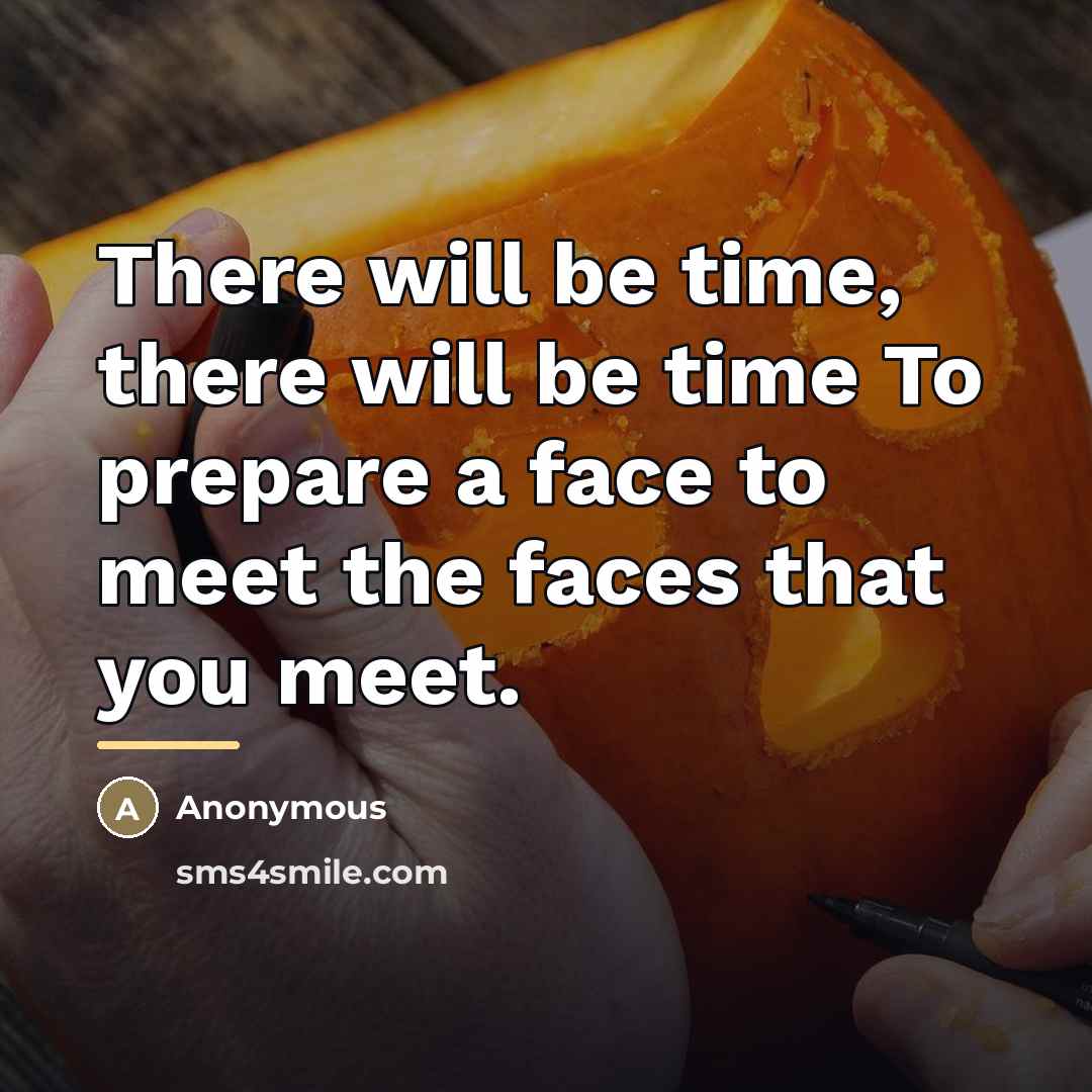 “There will be time, there will be time To prepare…” quote by Anonymous