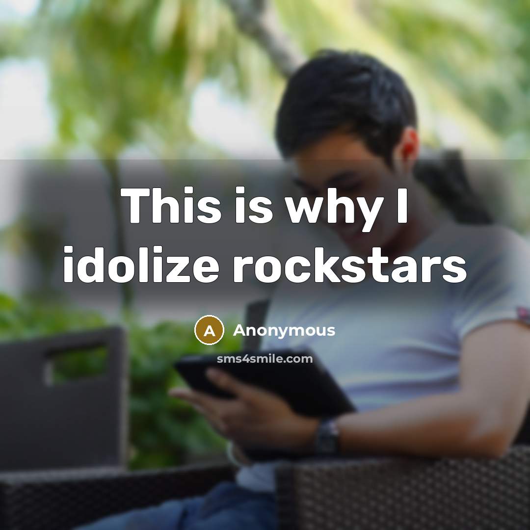 “This is why I idolize rockstars” quote by Anonymous