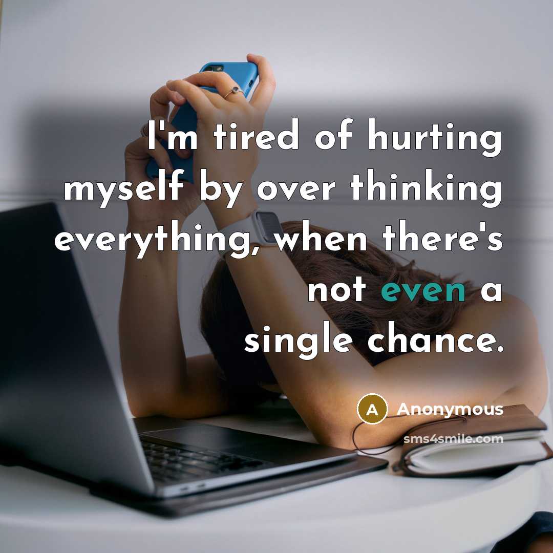 “I'm tired of hurting myself by over thinking everything, when…” quote by Anonymous