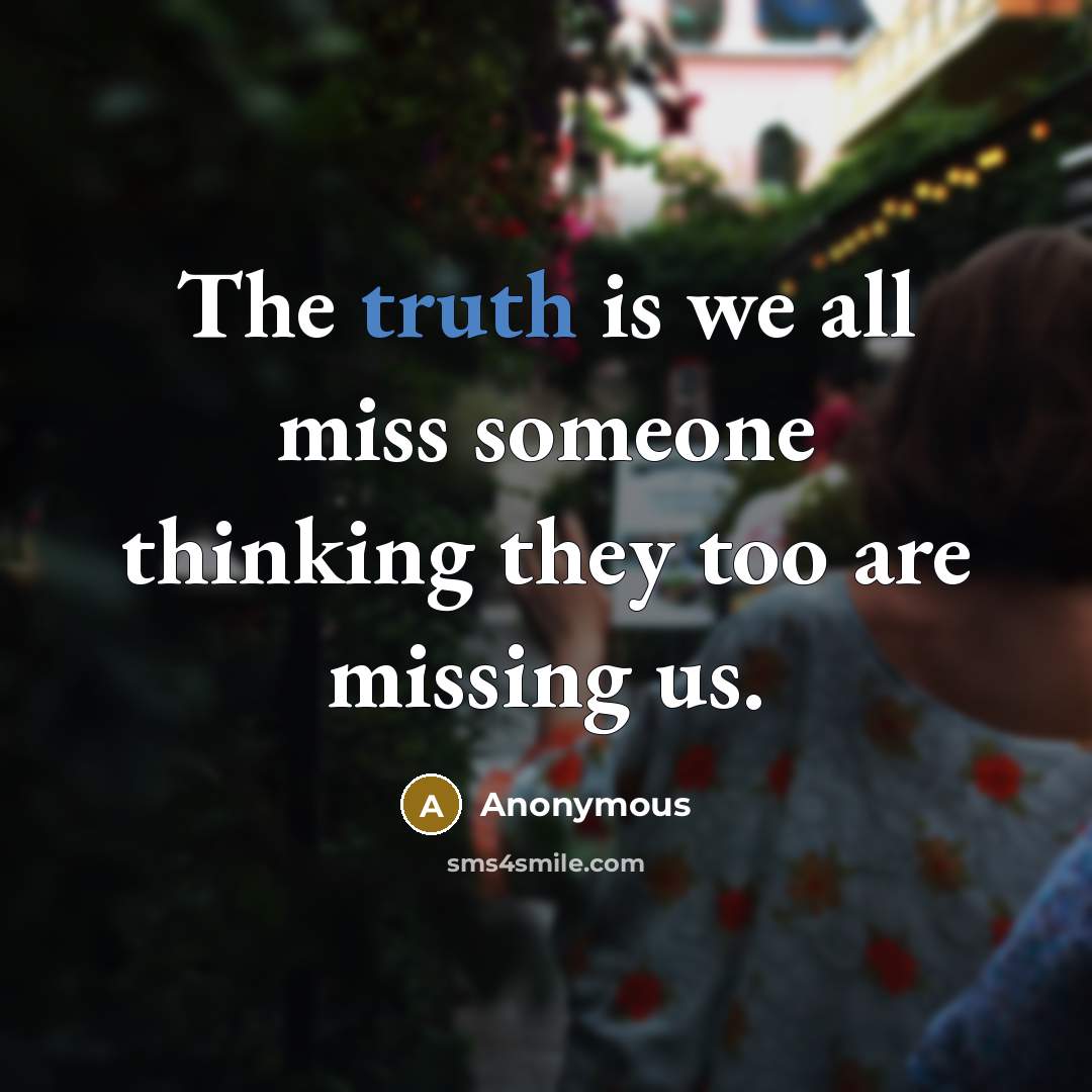 “The truth is we all miss someone thinking they too…” quote by Anonymous