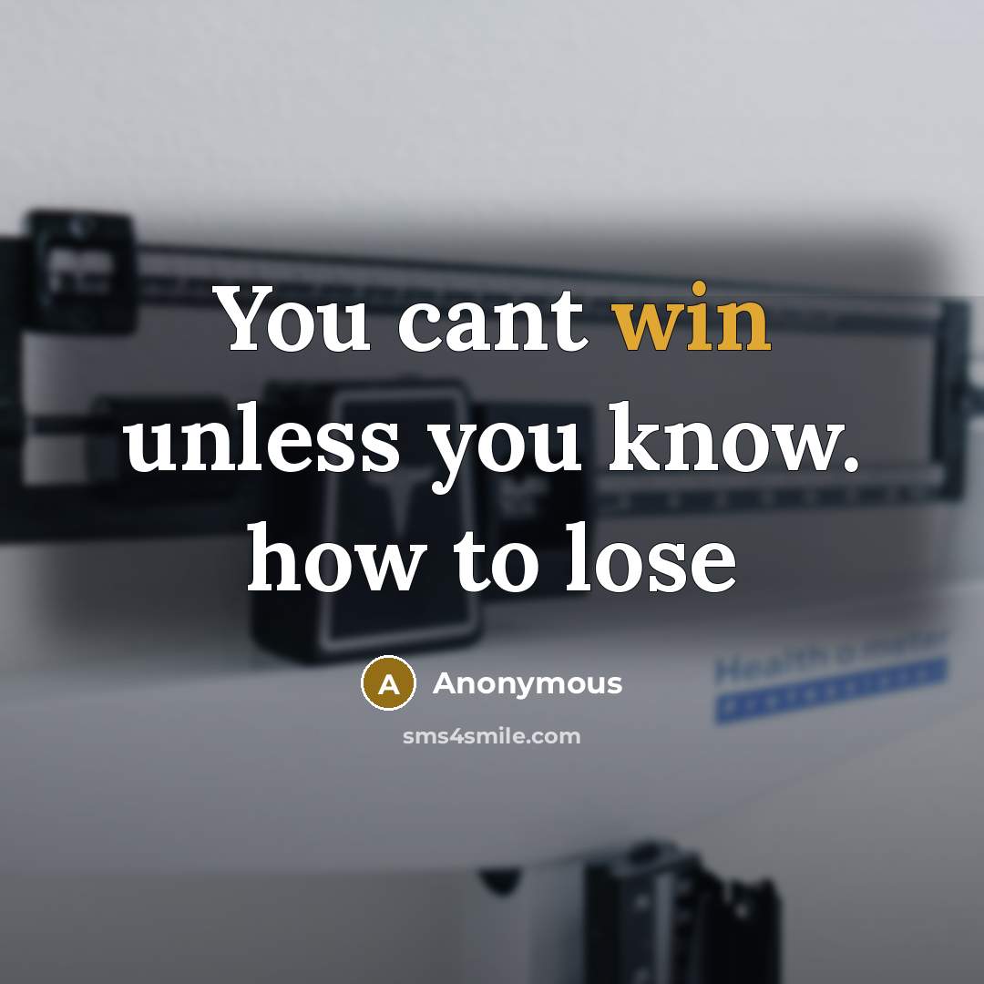 “You cant win unless you know. how to lose” quote by Anonymous