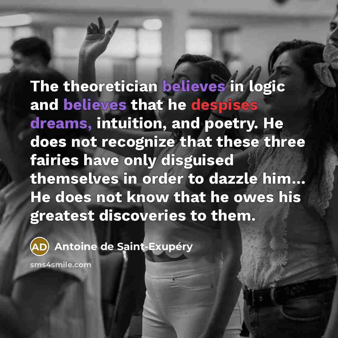 “The theoretician believes in logic and believes that he despises…” quote by Antoine de Saint-Exupery