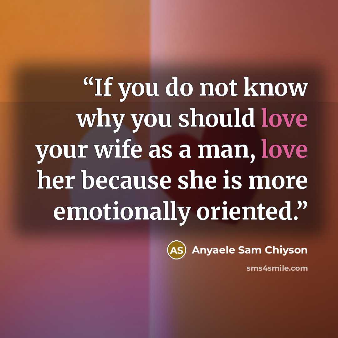 “If you do not know why you should love your wife as a man, love her because she is more emotionally oriented.” quote by Anyaele Sam Chiyson