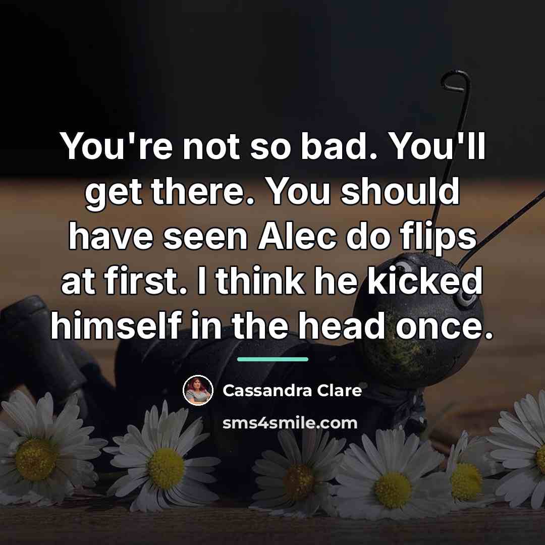 “You're not so bad. You'll get there. You should have…” quote by Cassandra Clare