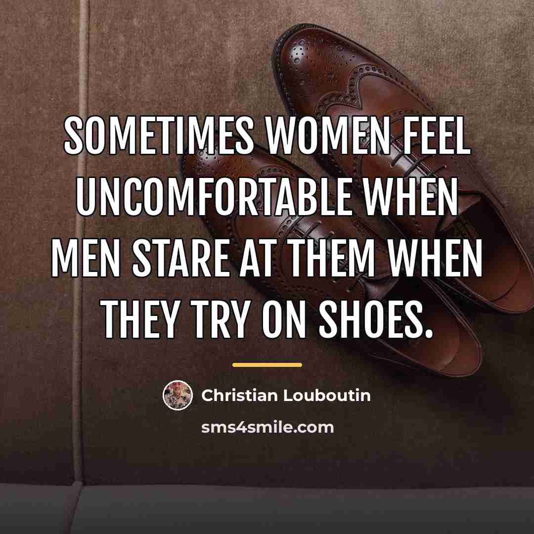 “Sometimes women feel uncomfortable when men stare at them when…” quote by Christian Louboutin