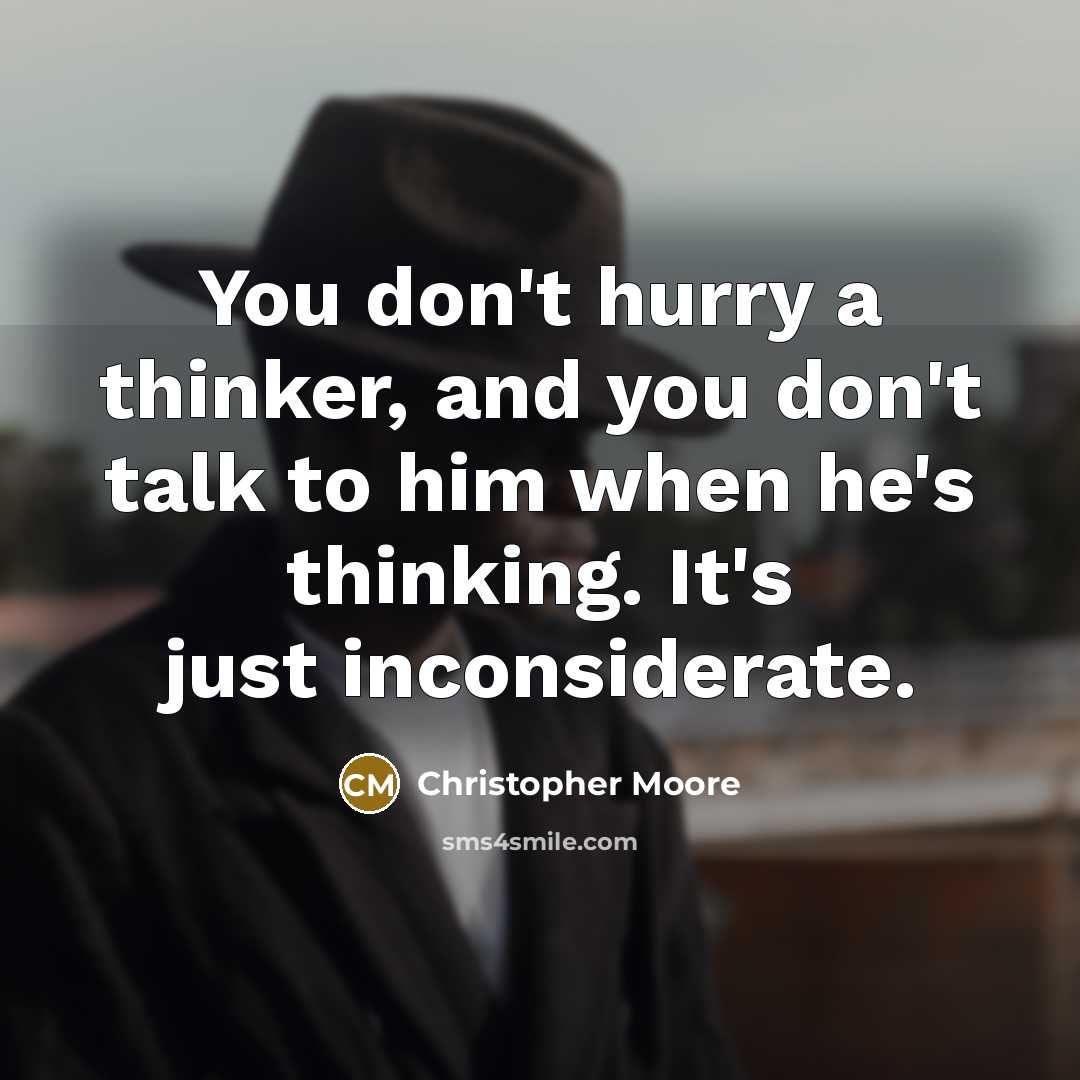 “You don't hurry a thinker, and you don't talk to…” quote by Christopher Moore