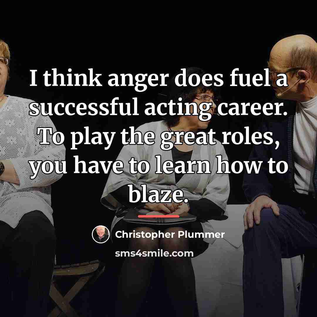 “I think anger does fuel a successful acting career. To…” quote by Christopher Plummer
