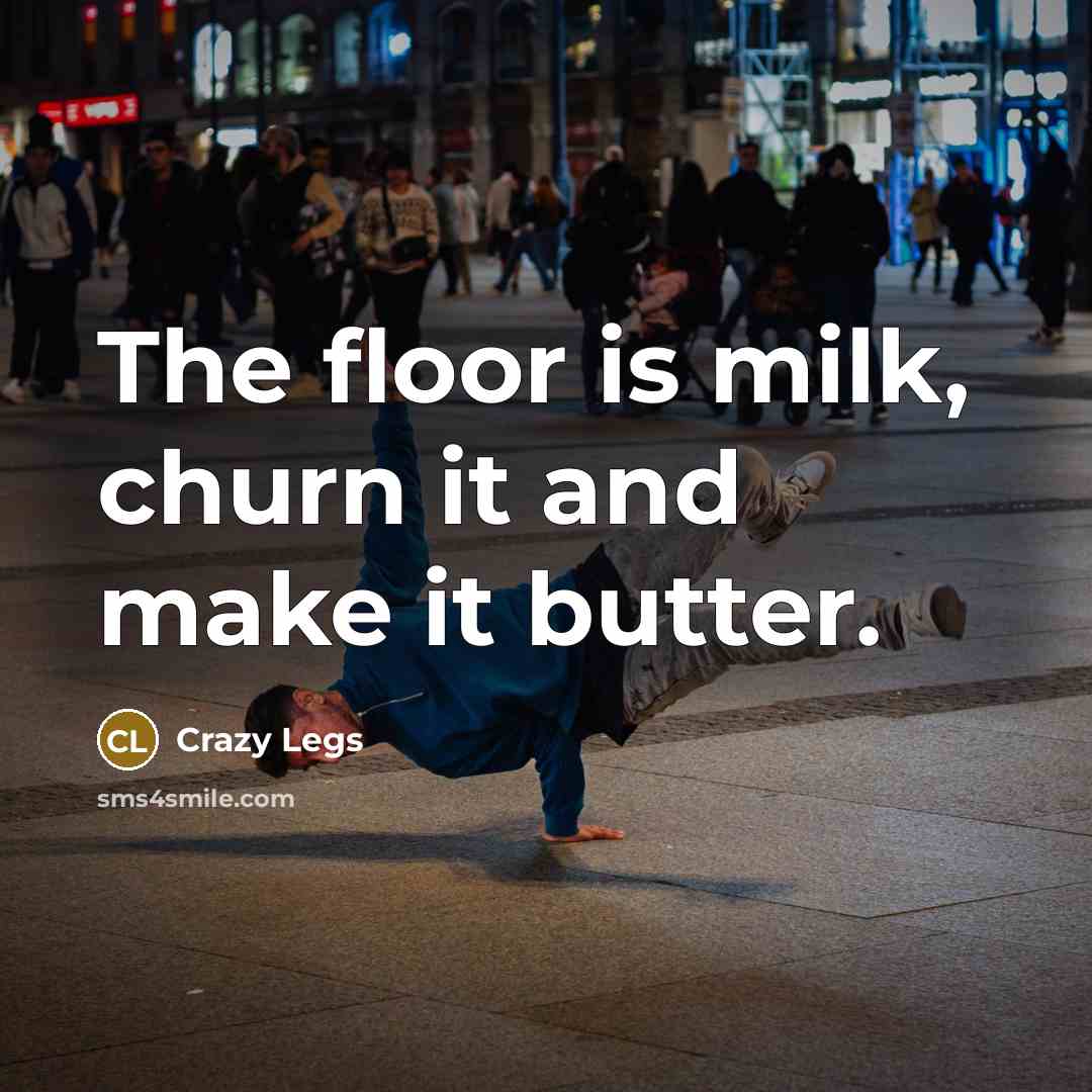 “The floor is milk, churn it and make it butter.…” quote by Crazy Legs