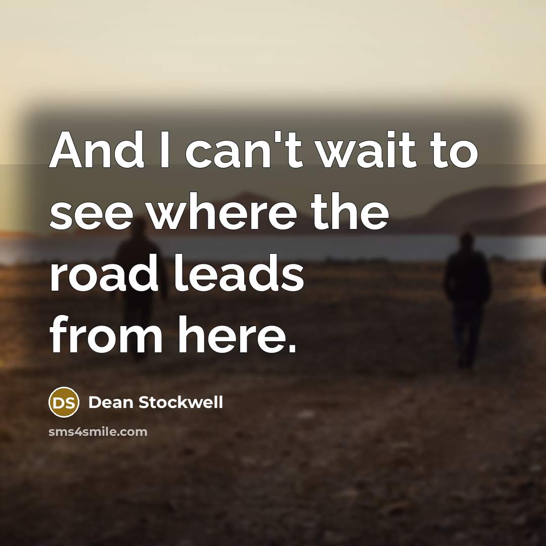 “And I can't wait to see where the road leads…” quote by Dean Stockwell