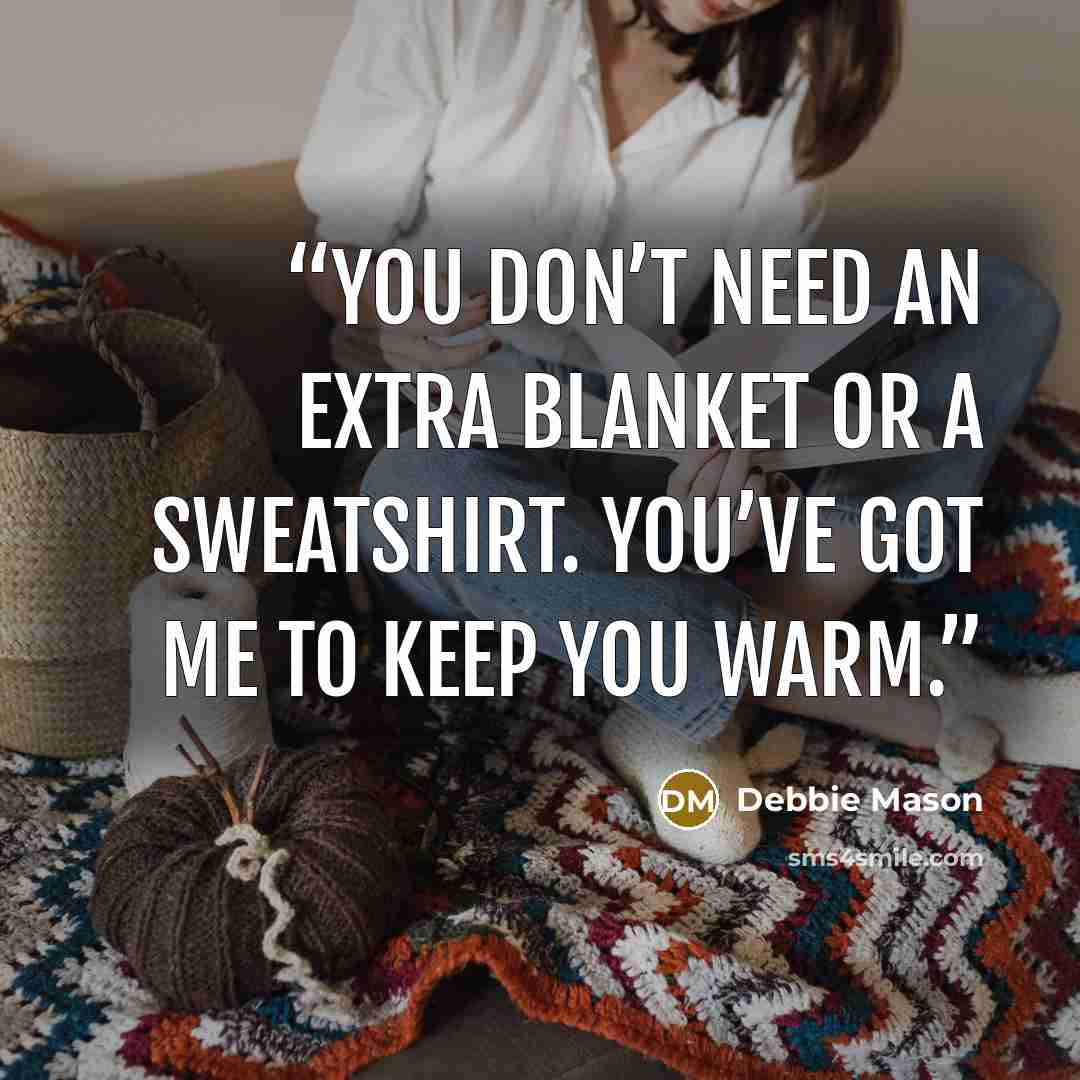 “You don’t need an extra blanket or a sweatshirt. You’ve got me to keep you warm.” quote by Debbie Mason
