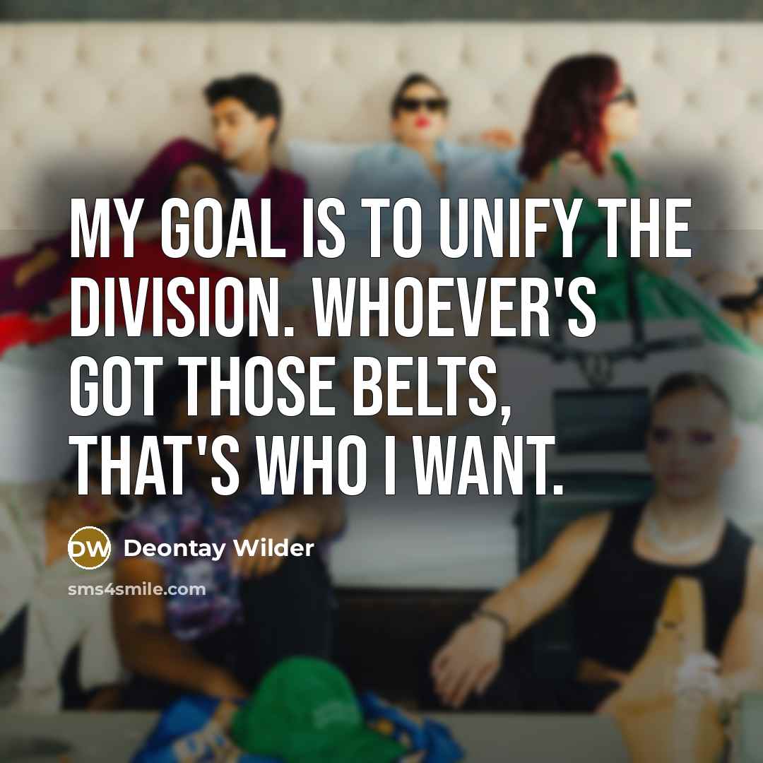 “My goal is to unify the division. Whoever's got those…” quote by Deontay Wilder
