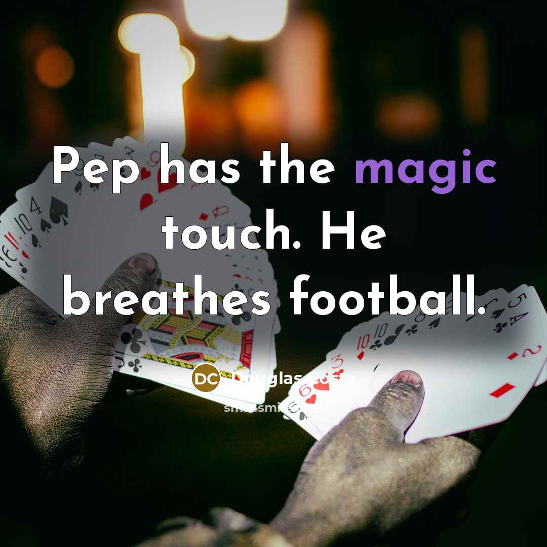 “Pep has the magic touch. He breathes football.…” quote by Douglas Costa