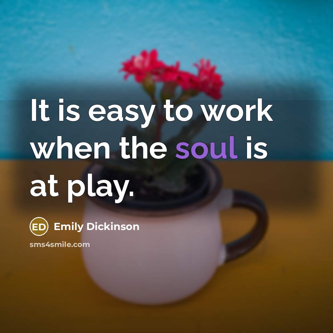 “It is easy to work when the soul is at…” quote by Emily Dickinson