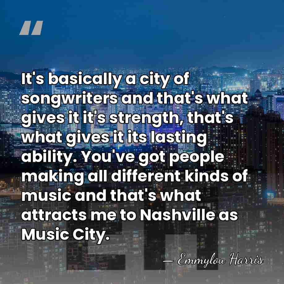 It's basically a city of songwriters and that's what gives it it's&hellip; - Emmylou Harris