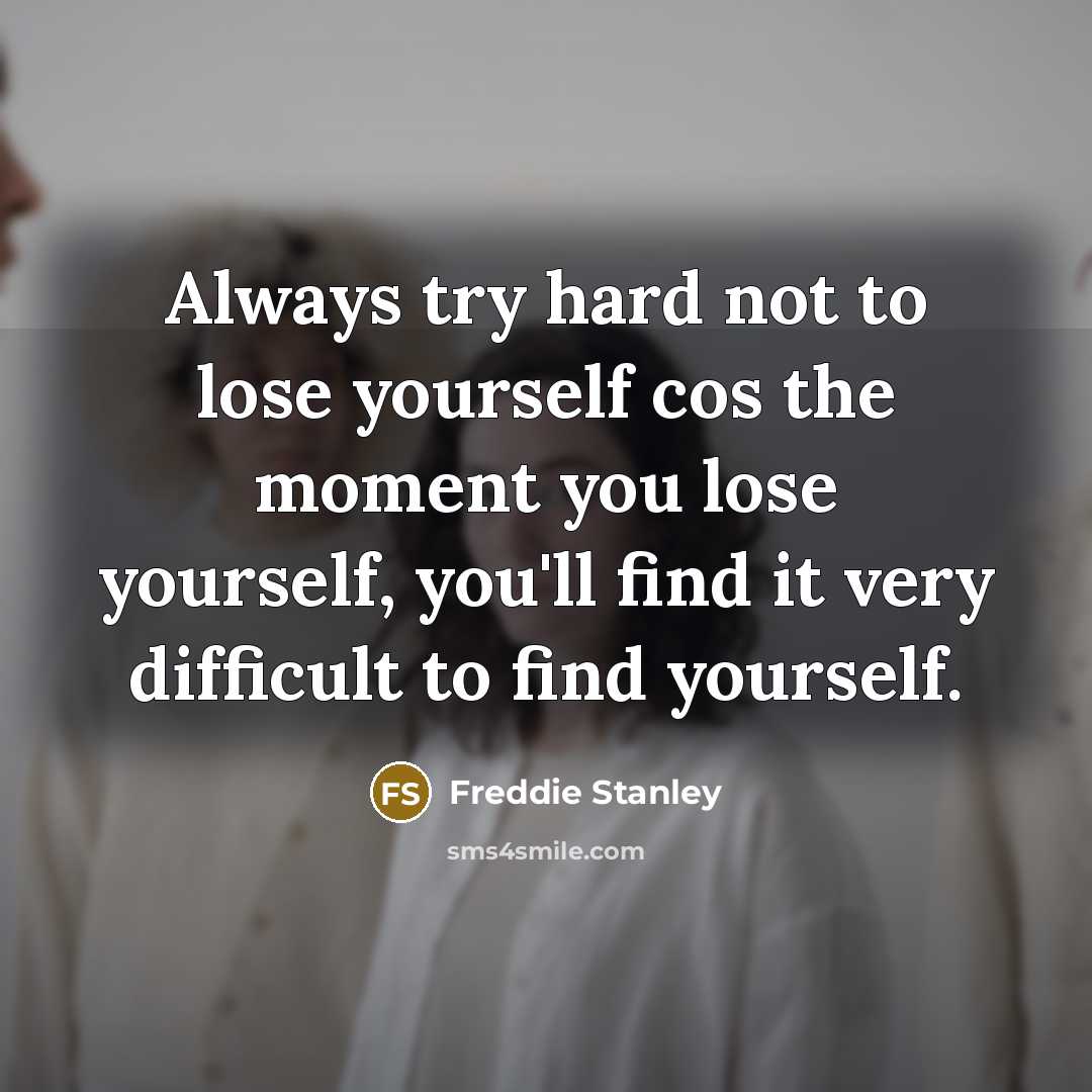 “Always try hard not to lose yourself cos the moment…” quote by Freddie Stanley