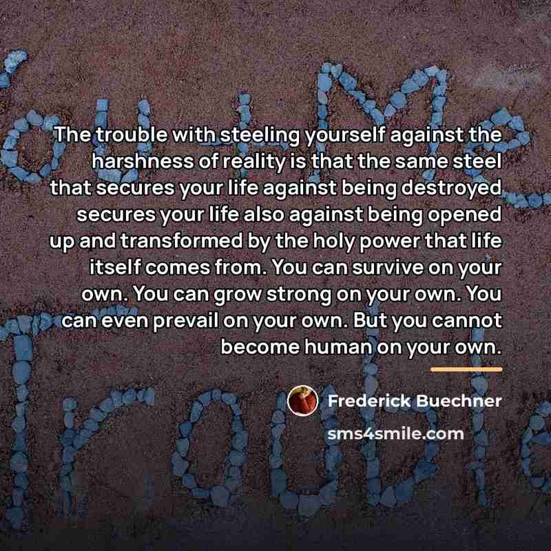 “The trouble with steeling yourself against the harshness of reality…” quote by Frederick Buechner