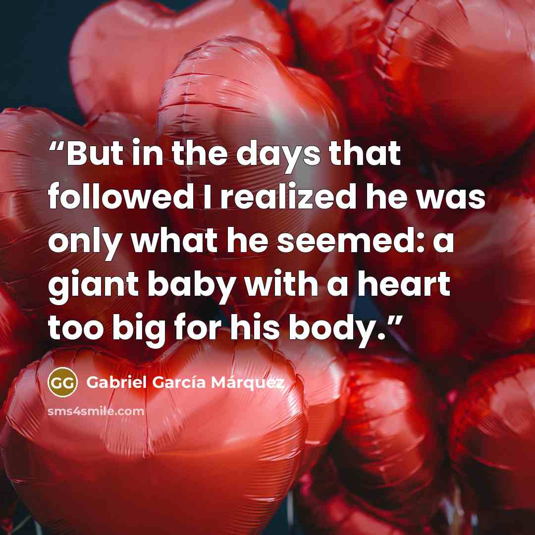 “But in the days that followed I realized he was only what he seemed: a giant baby with a heart too big for his body.” quote by Gabriel García Márquez