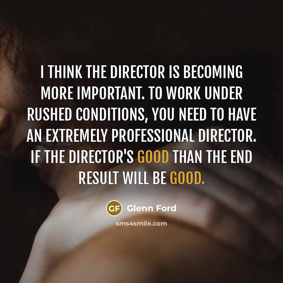“I think the director is becoming more important. To work…” quote by Glenn Ford