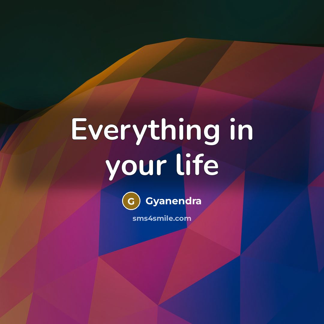 “Everything in your life…” quote by Gyanendra