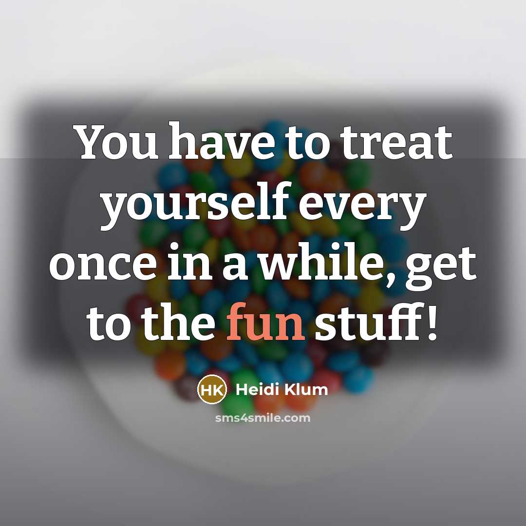 “You have to treat yourself every once in a while,…” quote by Heidi Klum