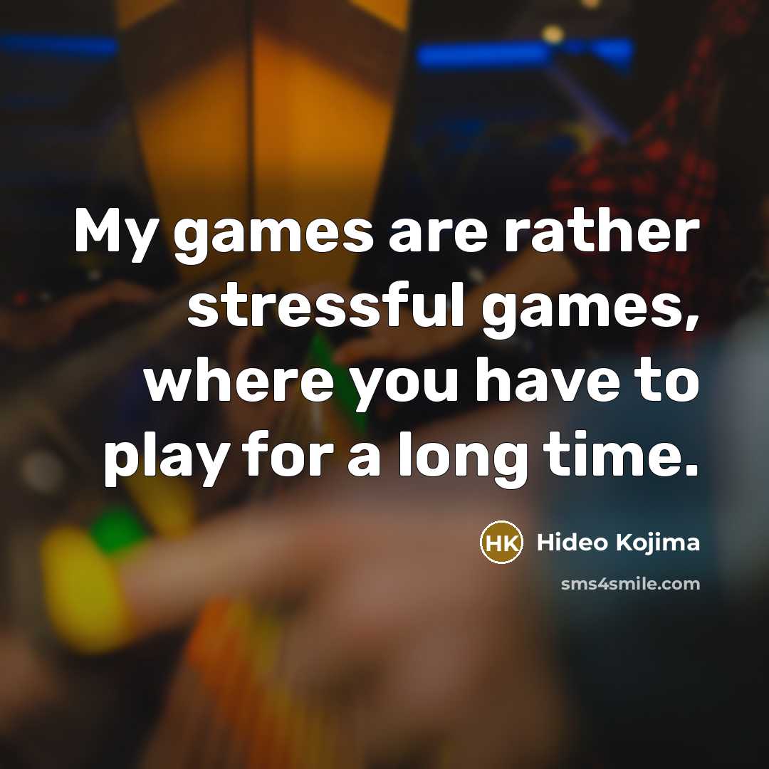 “My games are rather stressful games, where you have to…” quote by Hideo Kojima