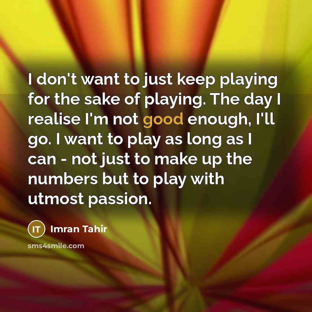 “I don't want to just keep playing for the sake…” quote by Imran Tahir