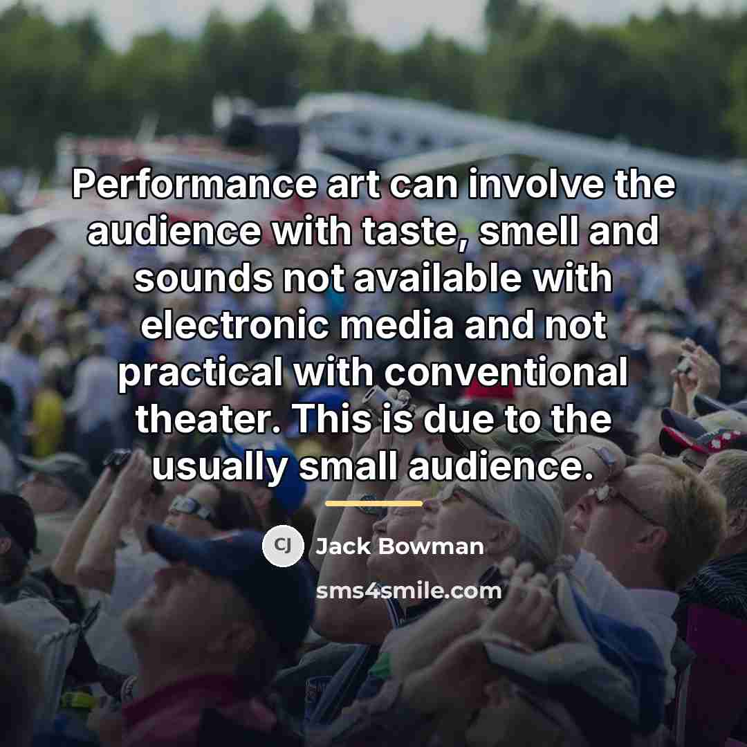 “Performance art can involve the audience with taste, smell and…” quote by Jack Bowman