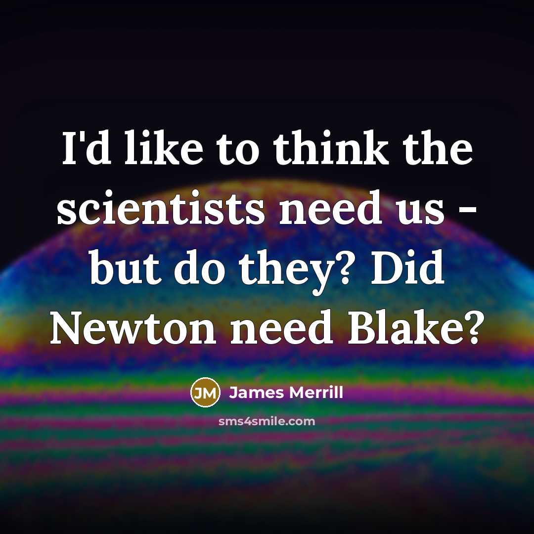 “I'd like to think the scientists need us - but…” quote by James Merrill
