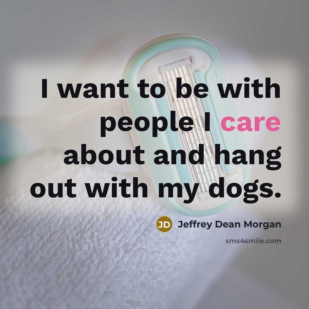 “I want to be with people I care about and…” quote by Jeffrey Dean Morgan