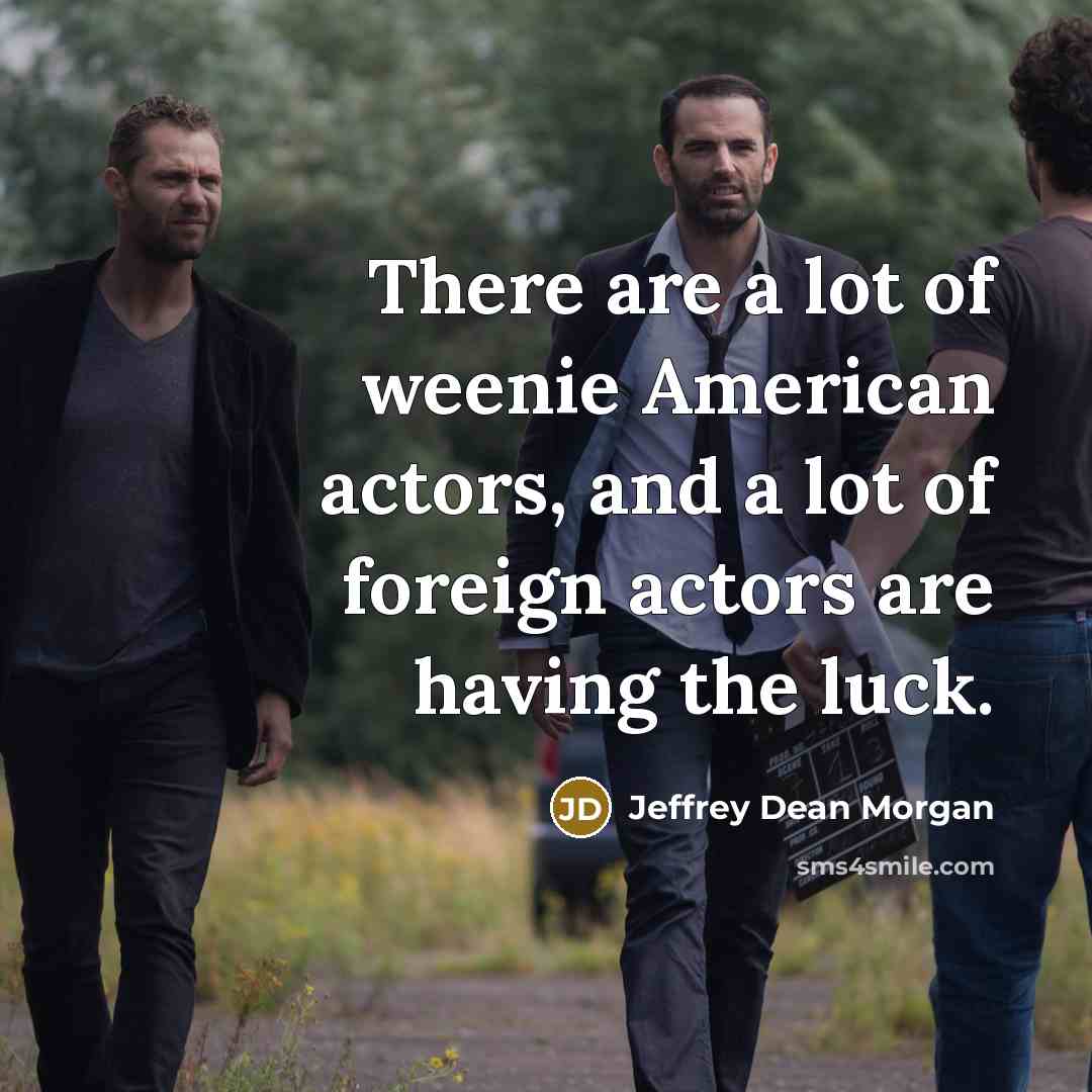 “There are a lot of weenie American actors, and a…” quote by Jeffrey Dean Morgan