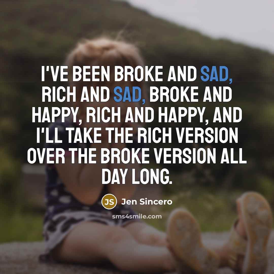 “I've been broke and sad, rich and sad, broke and…” quote by Jen Sincero
