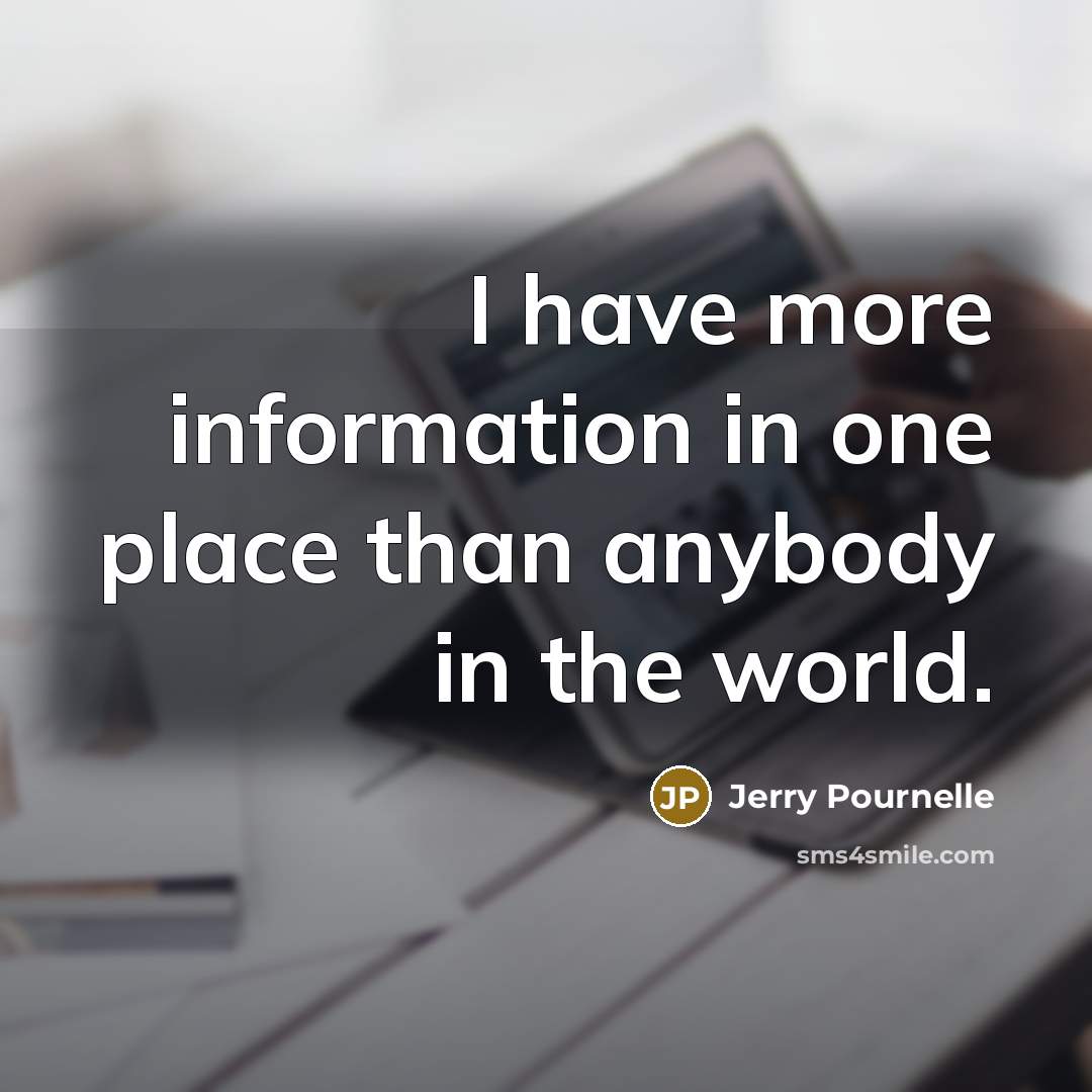“I have more information in one place than anybody in…” quote by Jerry Pournelle