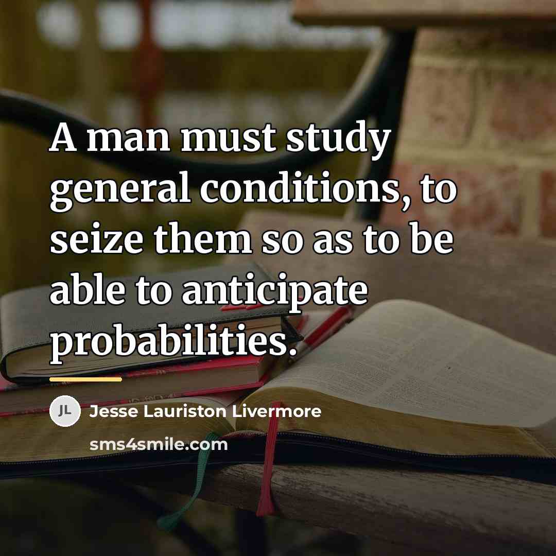 “A man must study general conditions, to seize them so…” quote by Jesse Lauriston Livermore