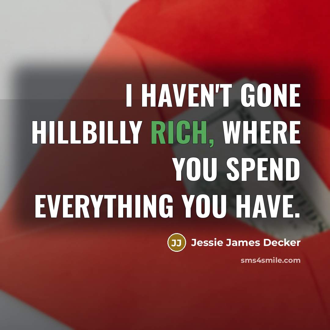 “I haven't gone hillbilly rich, where you spend everything you…” quote by Jessie James Decker