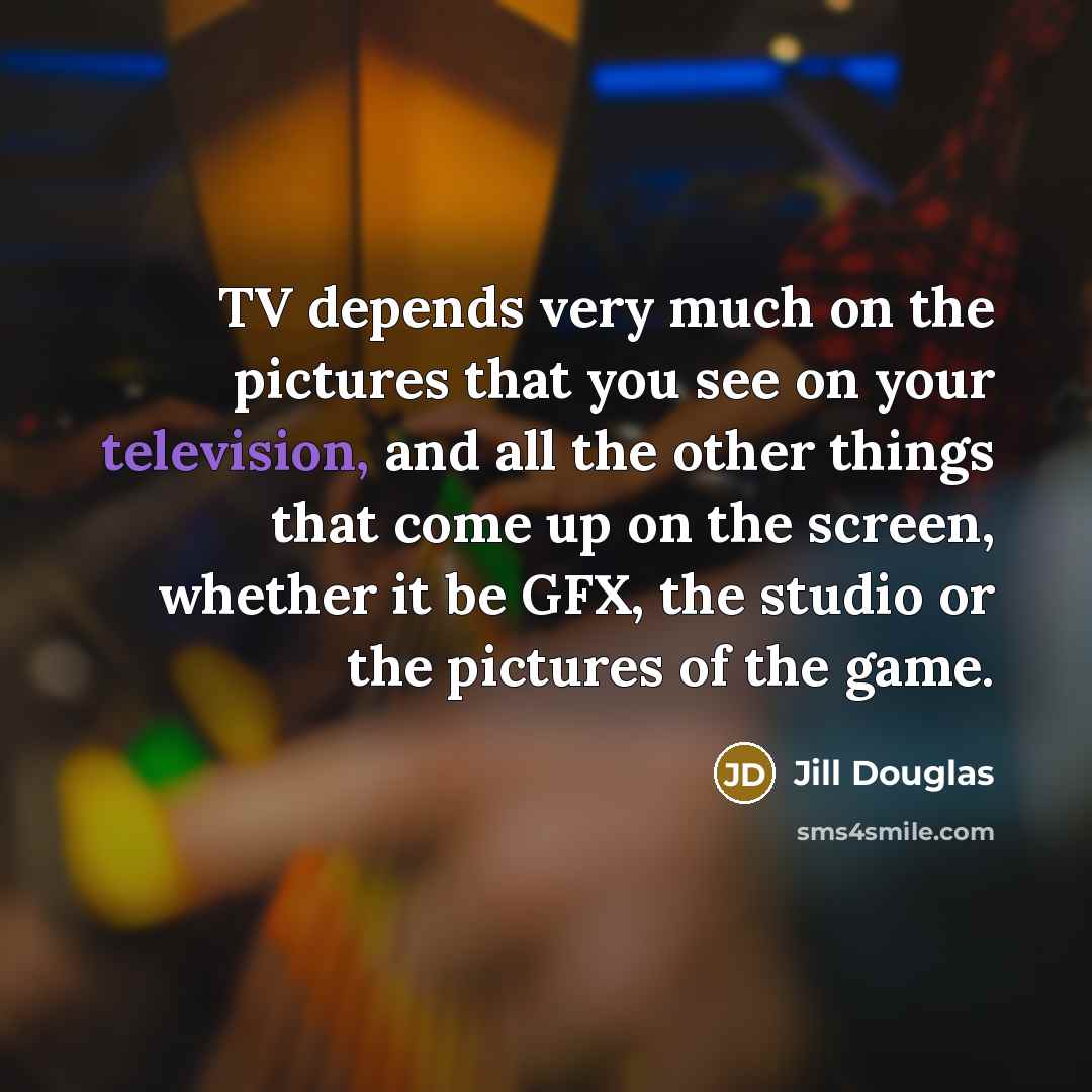 “TV depends very much on the pictures that you see…” quote by Jill Douglas