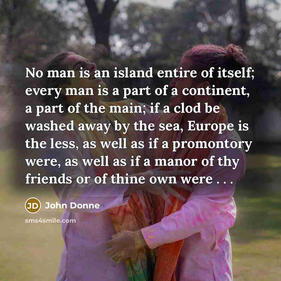 “No man is an island entire of itself; every man…” quote by John Donne