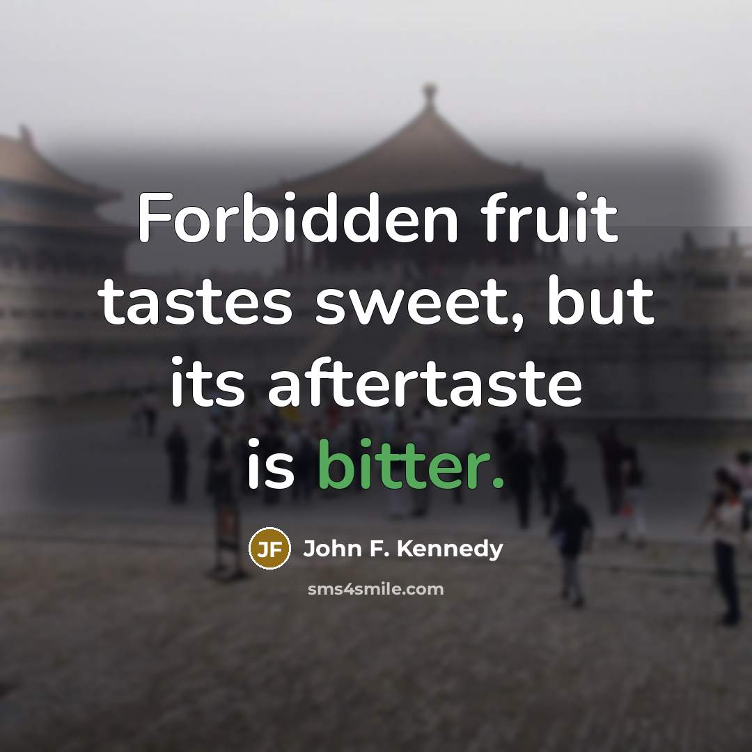 “Forbidden fruit tastes sweet, but its aftertaste is bitter.…” quote by John F. Kennedy