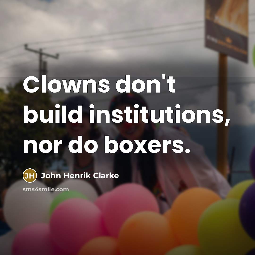 “Clowns don't build institutions, nor do boxers.…” quote by John Henrik Clarke